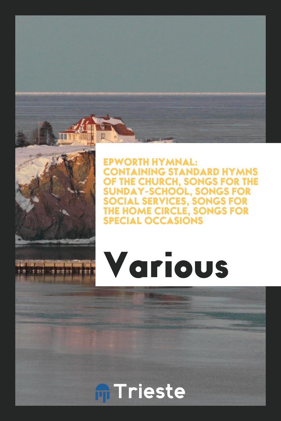 Epworth hymnal: containing standard hymns of the church, songs for the Sunday-school, songs for social services, songs for the home circle, songs for special occasions