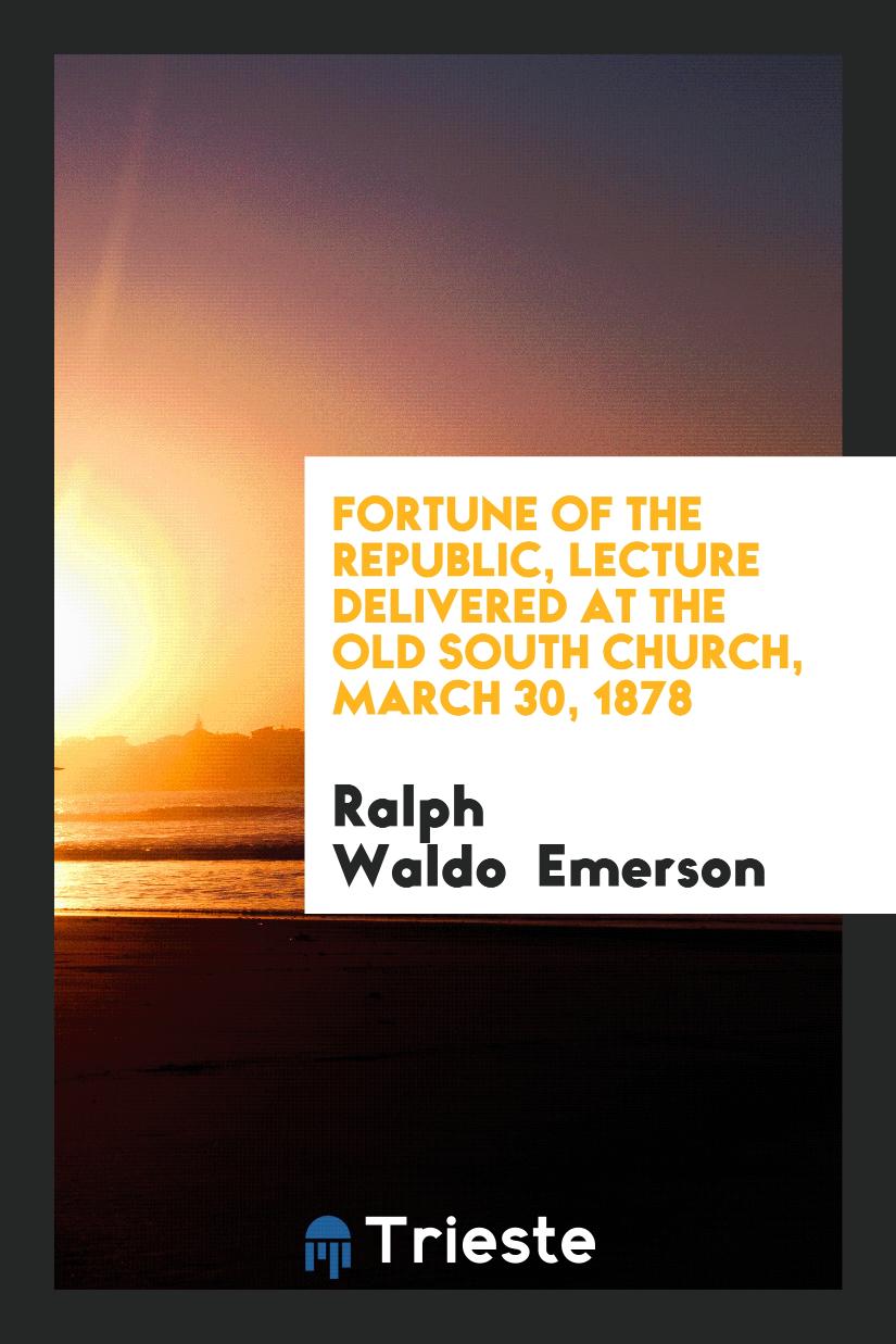 Fortune of the Republic, lecture delivered at the Old South church, March 30, 1878