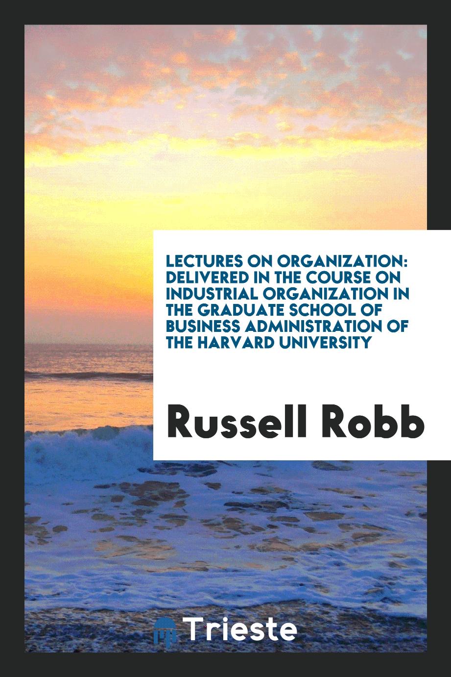 Lectures on Organization: Delivered in the Course on Industrial Organization in the graduate school of business administration of the Harvard University