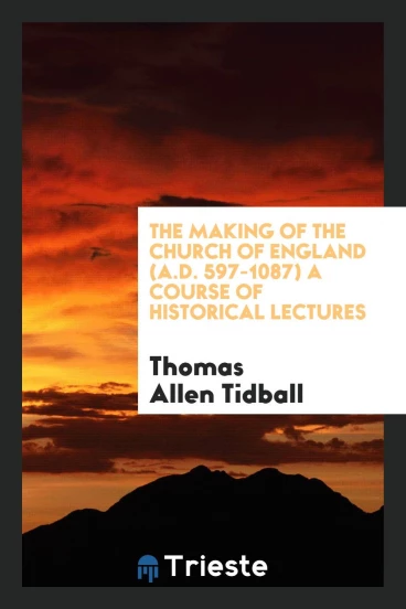 The making of the Church of England (A.D. 597-1087) a course of historical lectures