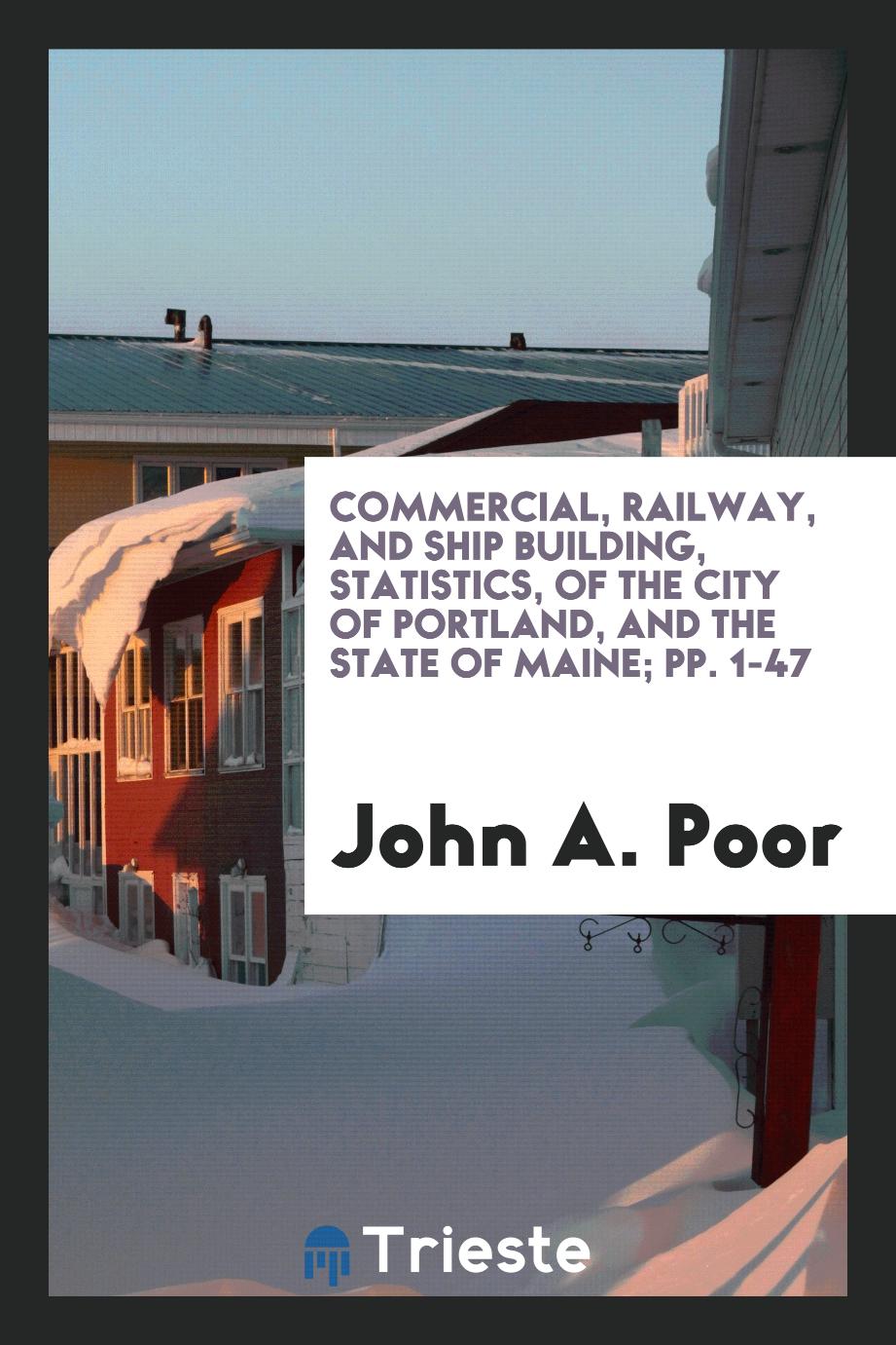 Commercial, Railway, and Ship Building, Statistics, of the City of Portland, and the State of Maine; pp. 1-47