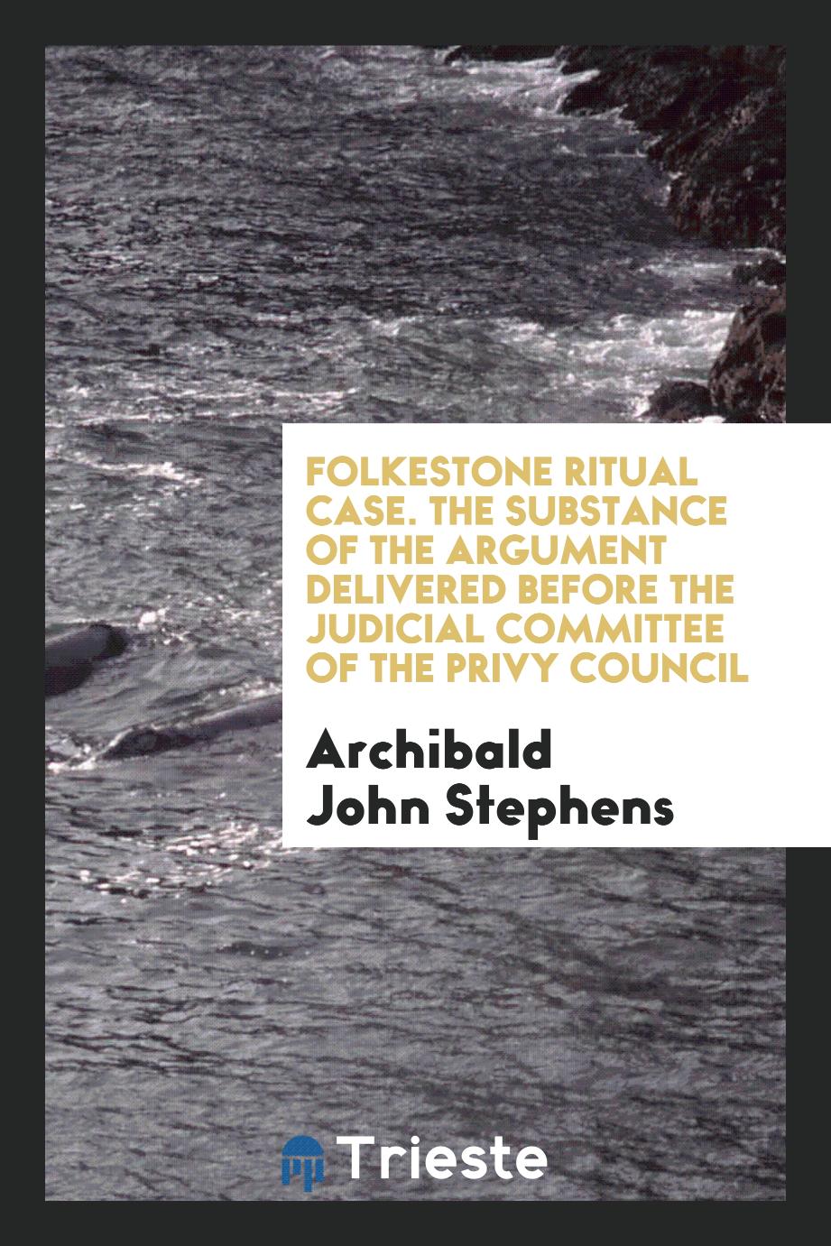 Folkestone Ritual Case. The Substance of the Argument Delivered before the Judicial Committee of the Privy Council