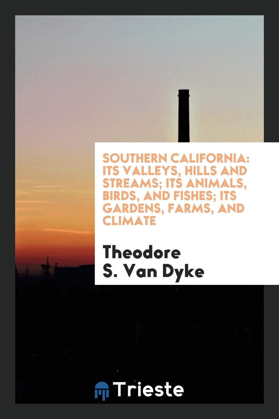 Southern California: Its Valleys, Hills and Streams; Its Animals, Birds, and Fishes; Its Gardens, Farms, and Climate