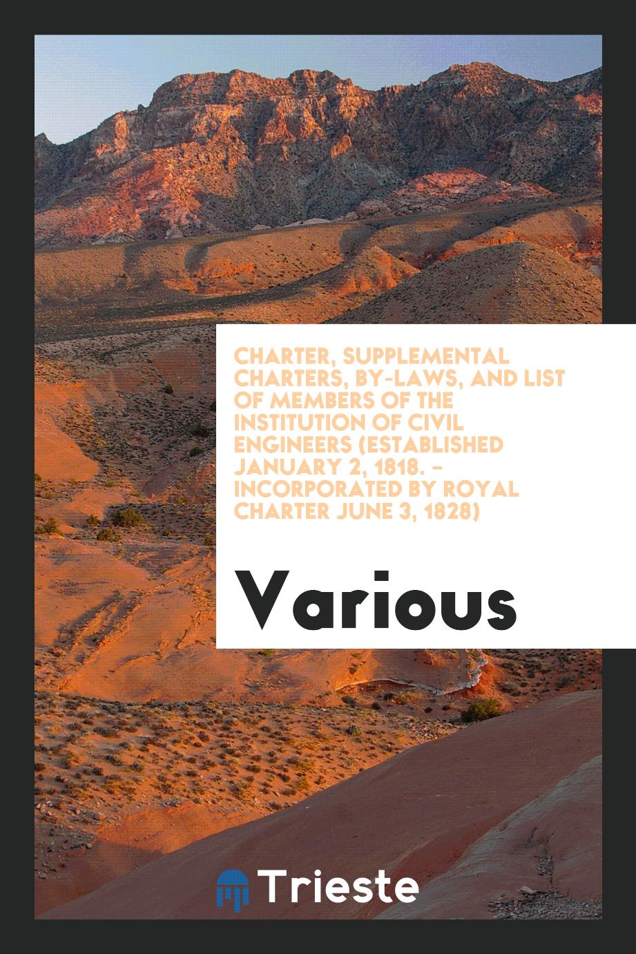 Charter, Supplemental Charters, By-Laws, and List of Members of the Institution of Civil Engineers (Established January 2, 1818. – Incorporated by Royal Charter June 3, 1828)