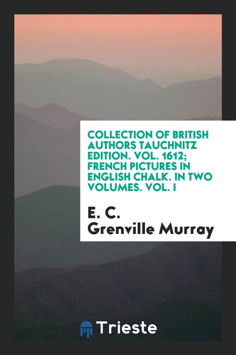 Collection of British Authors Tauchnitz Edition. Vol. 1612; French Pictures in English Chalk. In Two Volumes. Vol. I