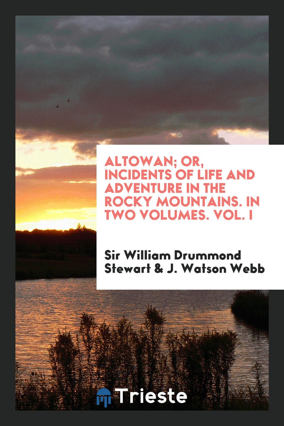 Altowan; Or, Incidents of Life and Adventure in the Rocky Mountains. In Two Volumes. Vol. I