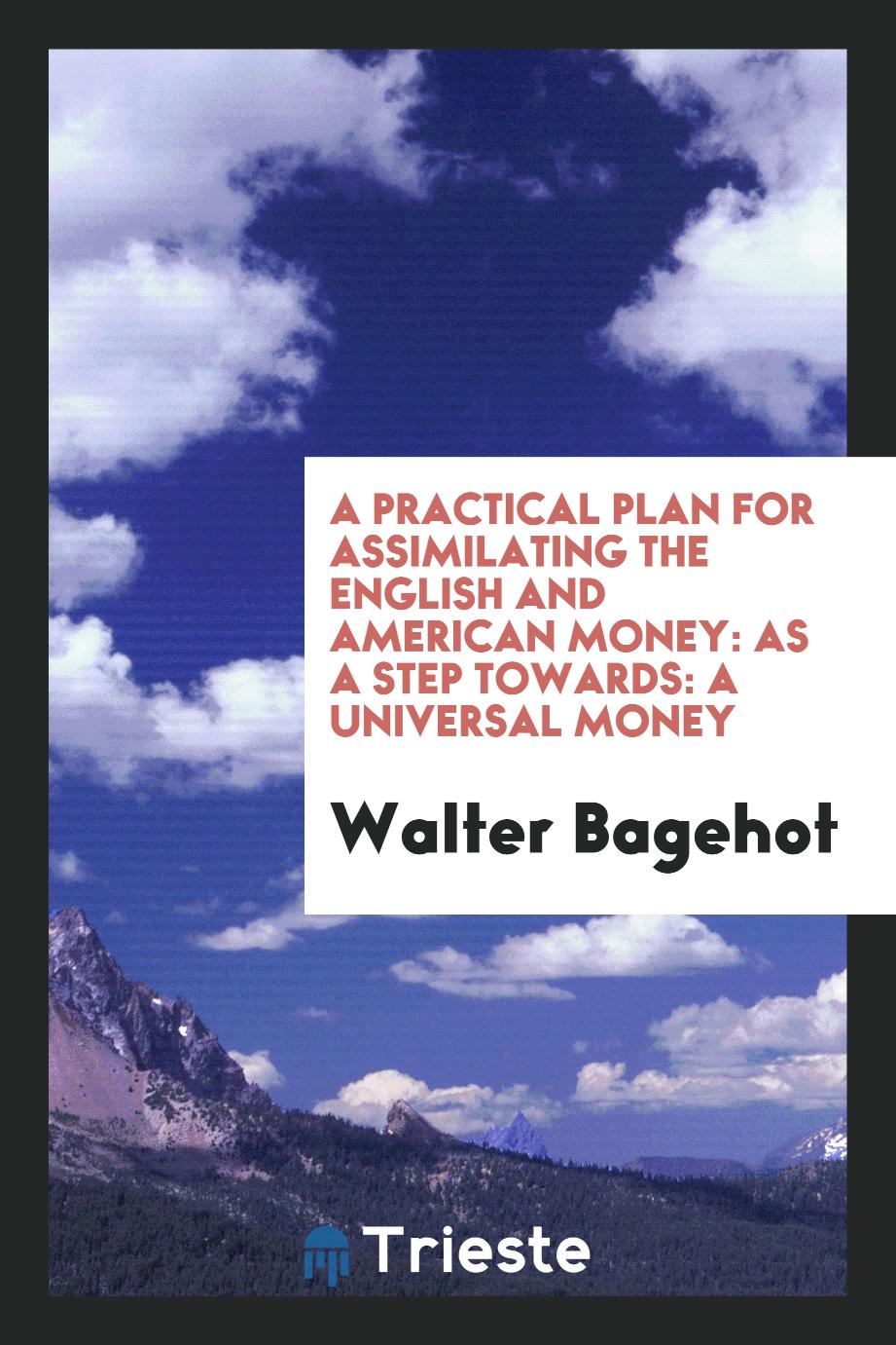 A Practical Plan for Assimilating the English and American Money: As a Step Towards: A Universal Money