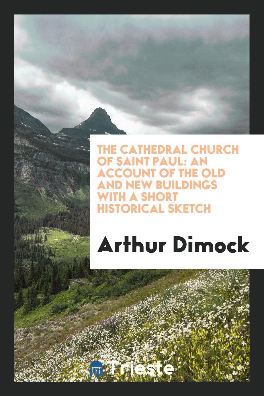 The Cathedral Church of Saint Paul: an Account of the Old and New Buildings with a Short Historical Sketch