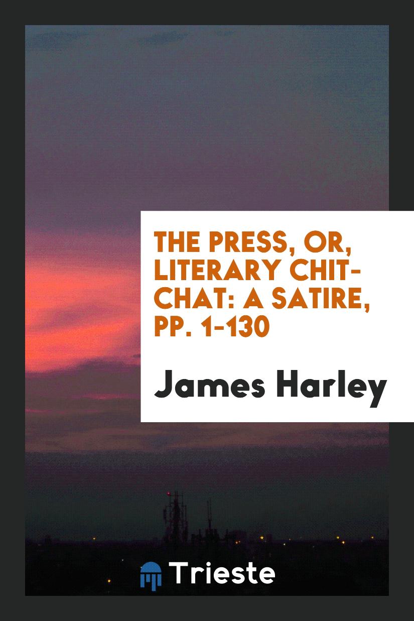The Press, Or, Literary Chit-Chat: A Satire, pp. 1-130