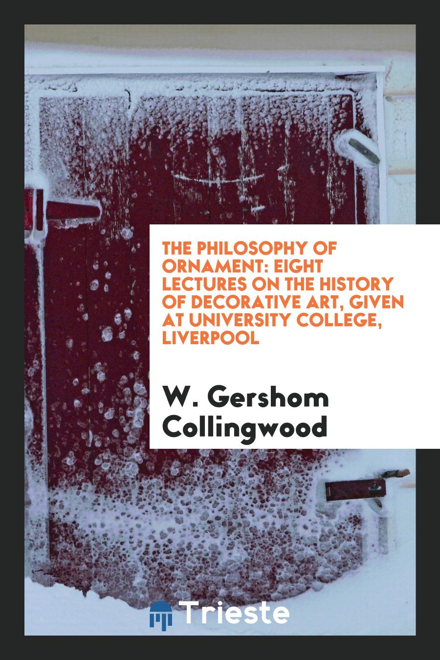The Philosophy of Ornament: Eight Lectures on the History of Decorative Art, Given at University College, Liverpool
