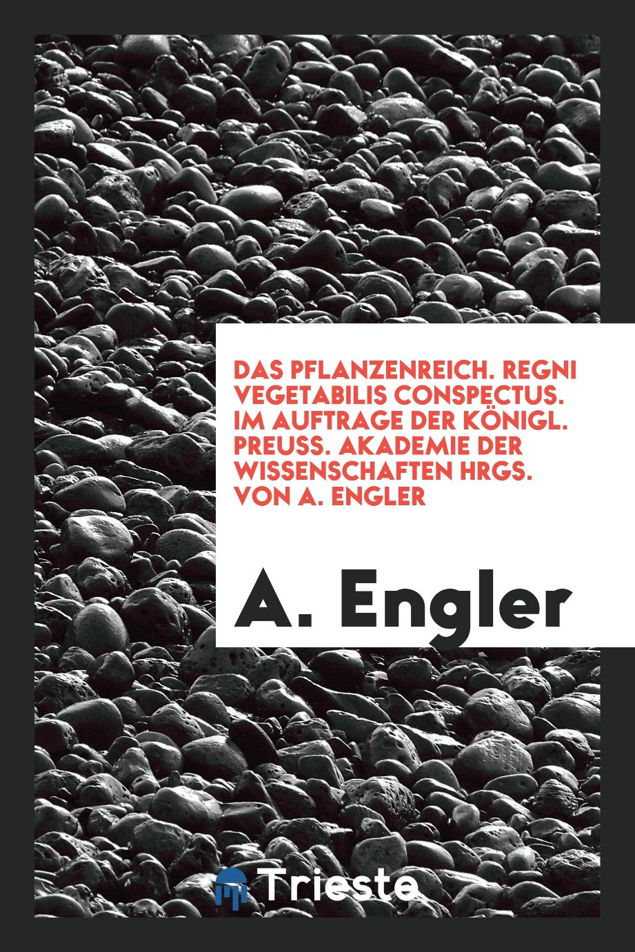 Das Pflanzenreich. Regni vegetabilis conspectus. Im Auftrage der Königl. preuss. Akademie der Wissenschaften hrgs. von A. Engler