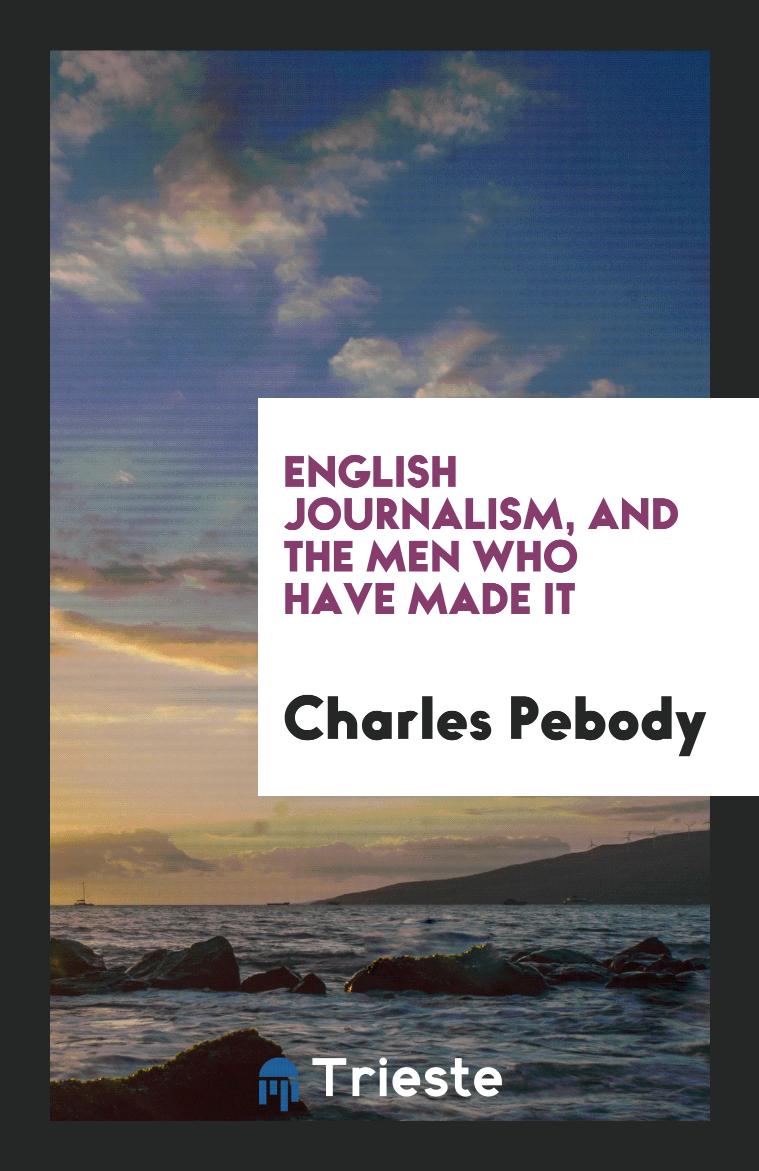 Charles Pebody - English Journalism, and the Men Who Have Made It