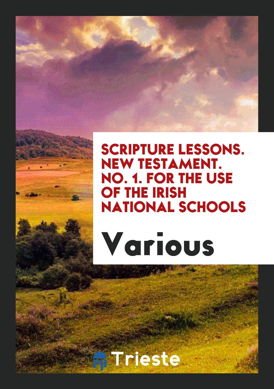 Scripture Lessons. New Testament. No. 1. For the Use of the Irish National Schools