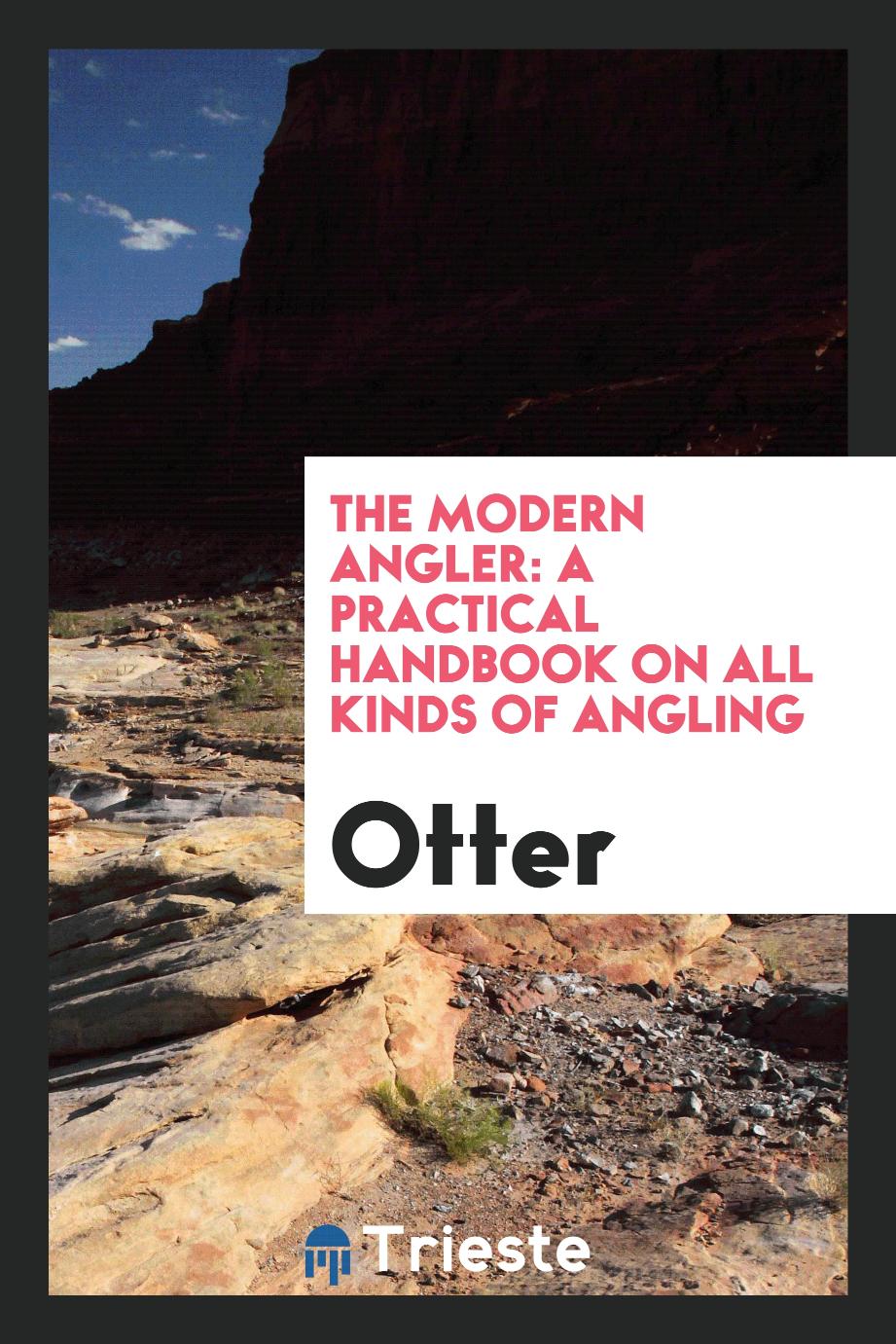 The Modern Angler: A Practical Handbook on All Kinds of Angling
