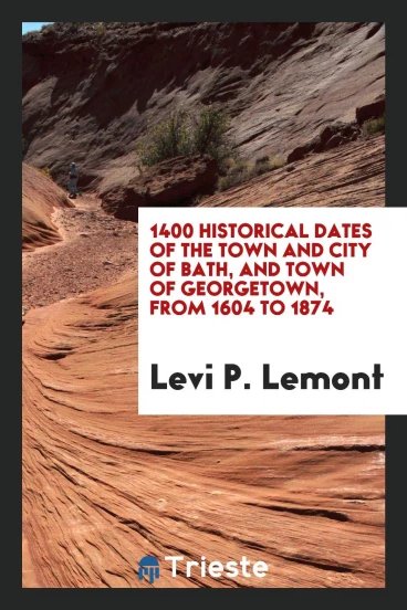 1400 Historical Dates of the Town and City of Bath, and Town of Georgetown, from 1604 to 1874