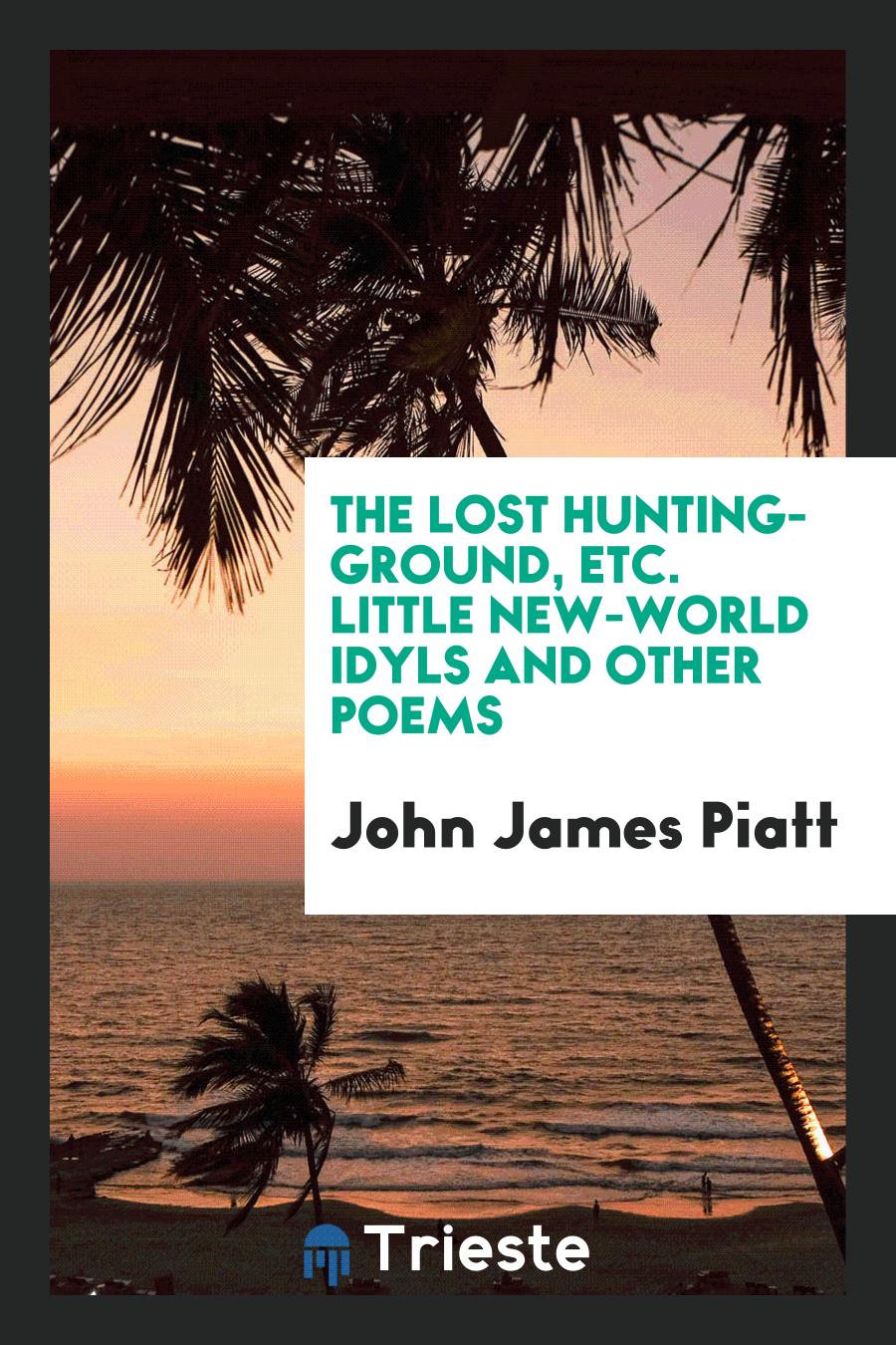 The Lost Hunting-Ground, etc. Little New-World Idyls and Other Poems