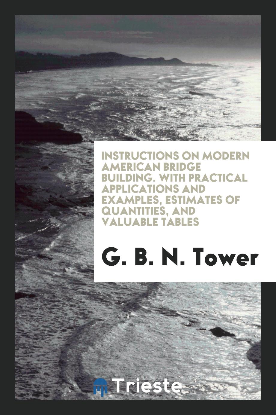 Instructions on modern American bridge building. With practical applications and examples, estimates of quantities, and valuable tables