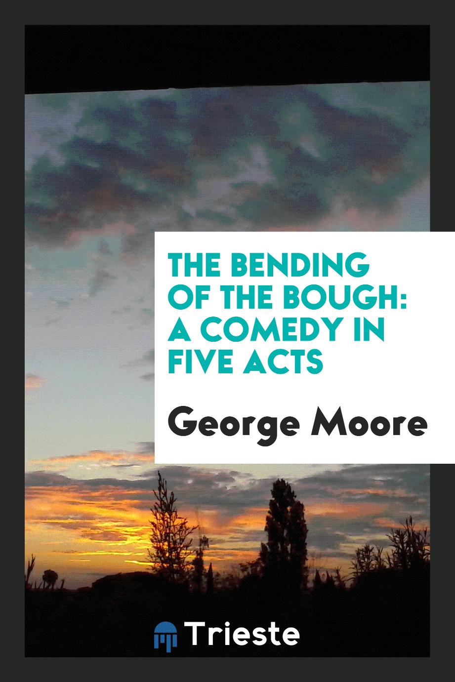 The Bending of the Bough: A Comedy in Five Acts