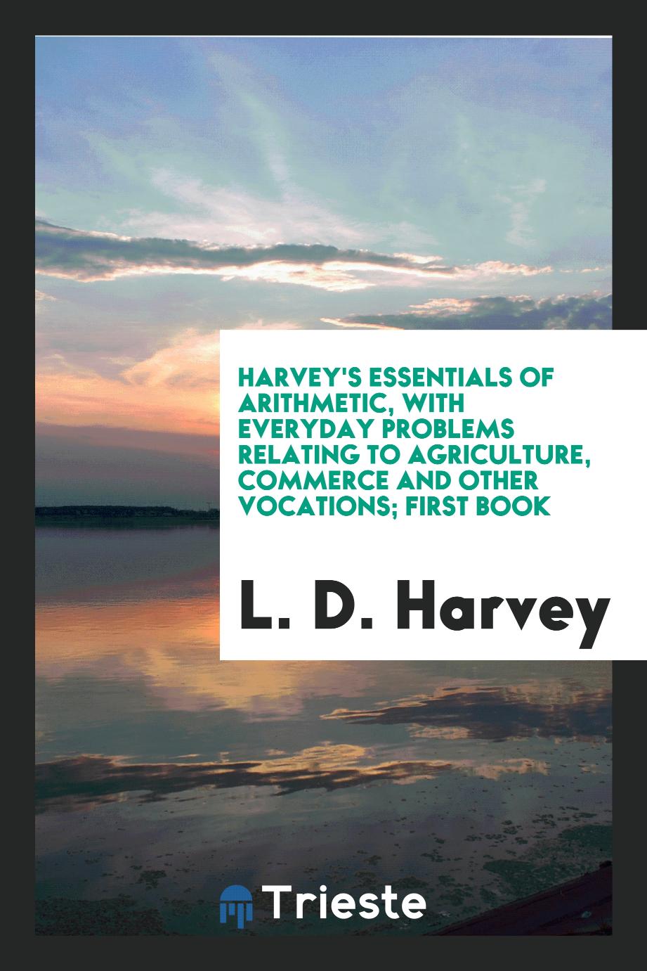 Harvey's Essentials of Arithmetic, with Everyday Problems Relating to Agriculture, Commerce and Other Vocations; First Book