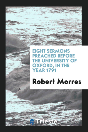 Eight Sermons Preached Before the University of Oxford, in the Year 1791