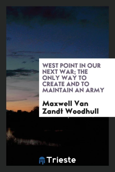 West Point in our next war; the only way to create and to maintain an army