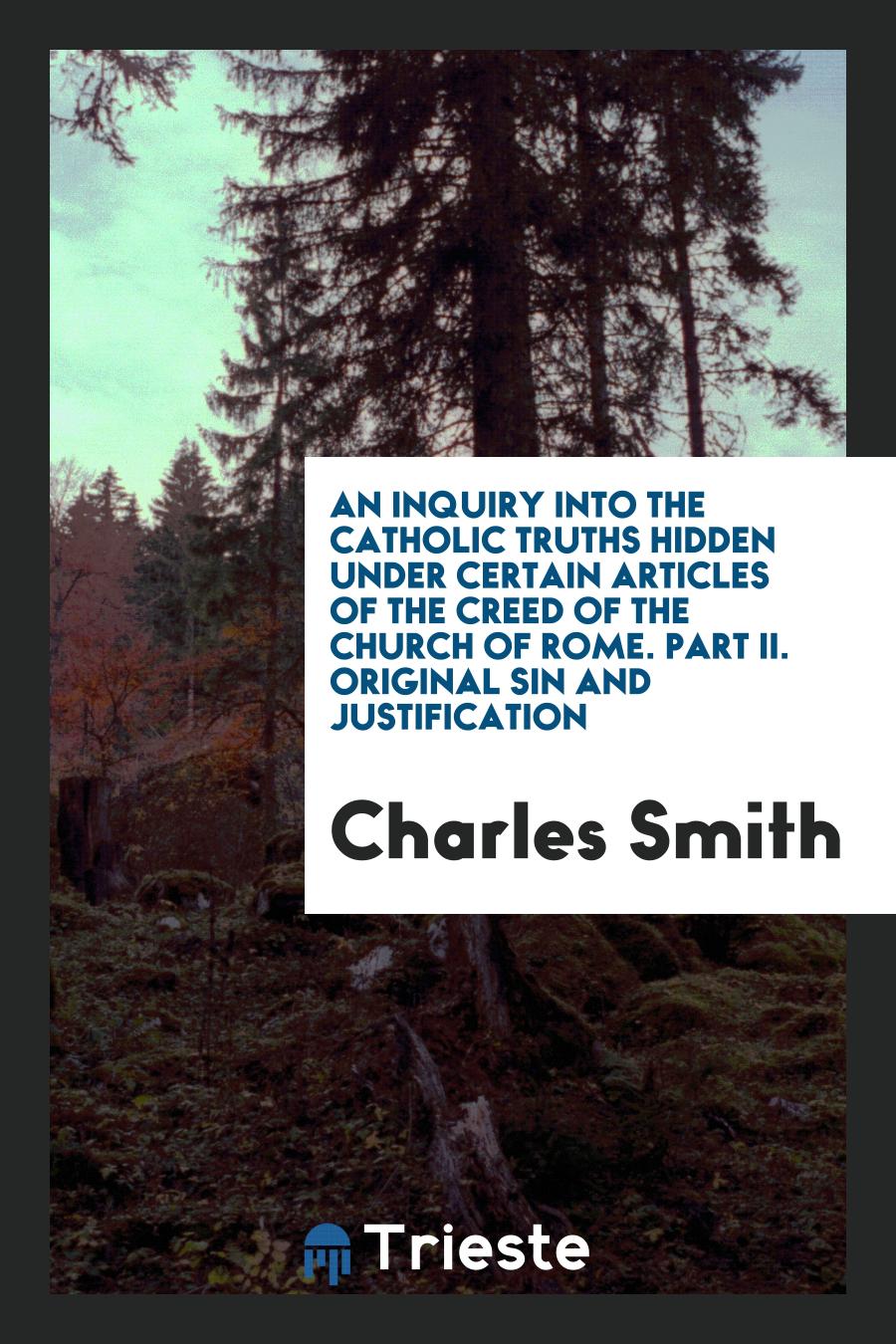 An Inquiry into the Catholic Truths Hidden under Certain Articles of the Creed of the Church of Rome. Part II. Original Sin and Justification