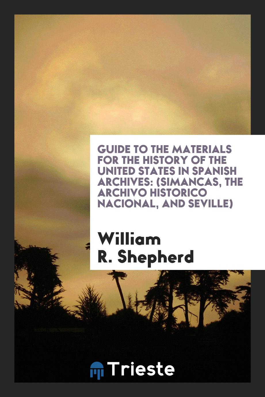 Guide to the Materials for the History of the United States in Spanish Archives: (Simancas, the Archivo Historico Nacional, and Seville)