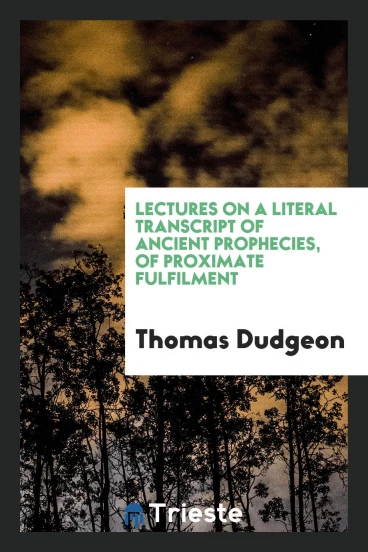 Lectures on a Literal Transcript of Ancient Prophecies, of Proximate Fulfilment