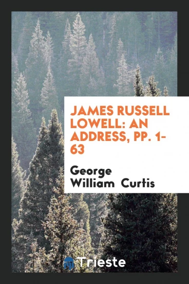 James Russell Lowell: An Address, pp. 1-63