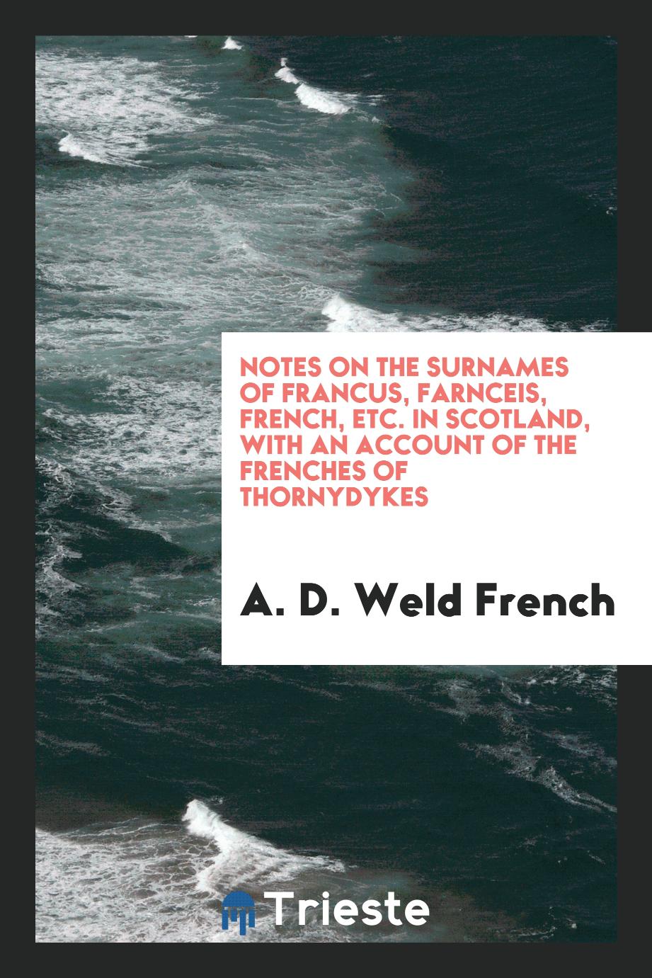 Notes on the surnames of Francus, Farnceis, French, etc. in Scotland, with an account of the Frenches of Thornydykes