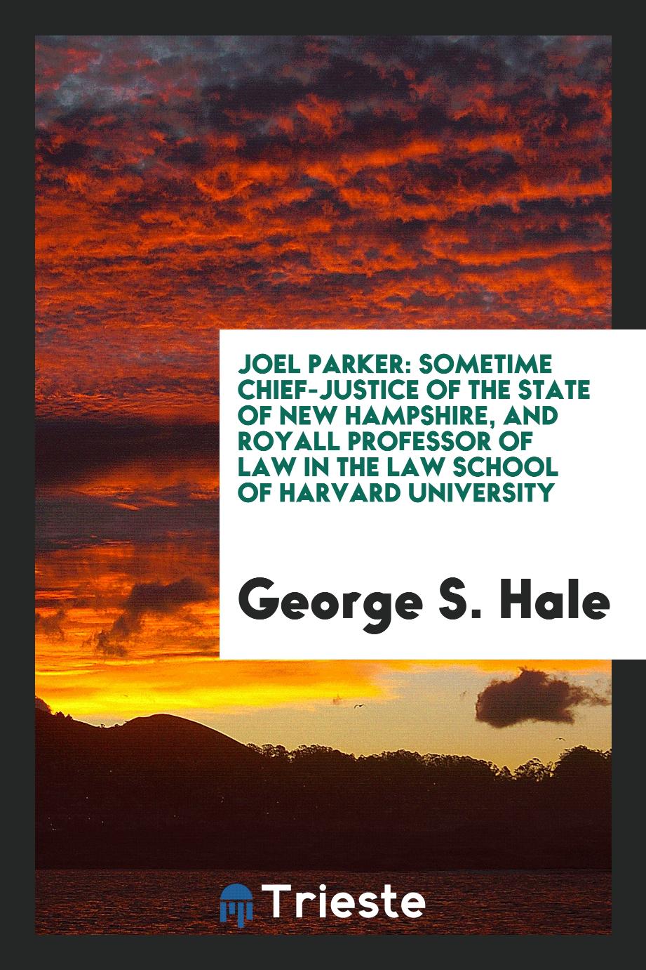 Joel Parker: sometime chief-justice of the state of New Hampshire, and Royall Professor of Law in the Law School of Harvard University