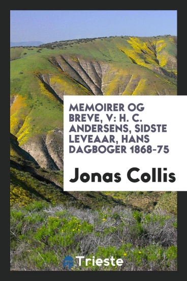 Memoirer og breve, V: H. C. Andersens, sidste leveaar, hans dagboger 1868-75
