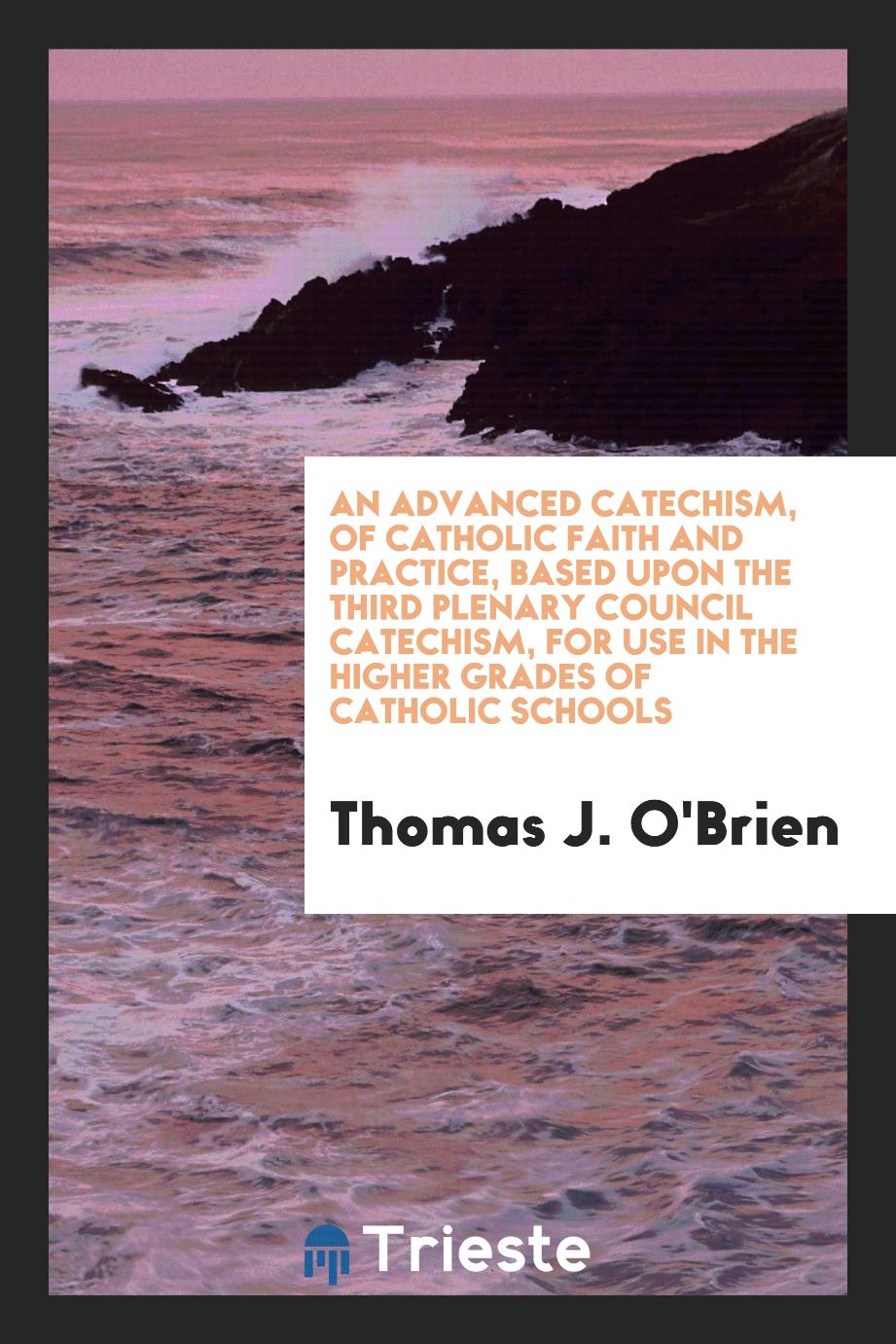 An advanced catechism, of Catholic faith and practice, based upon the third Plenary council catechism, for use in the higher grades of Catholic schools