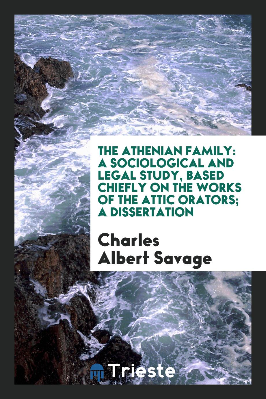The Athenian Family: A Sociological and Legal Study, Based Chiefly on the Works of the Attic Orators; A Dissertation