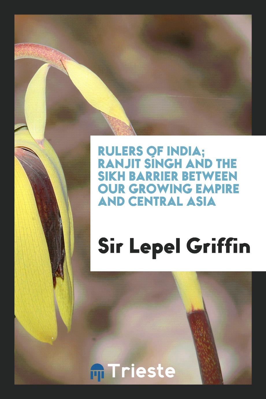 Rulers of India; Ranjit Síngh and the Sikh barrier between our growing empire and Central Asia