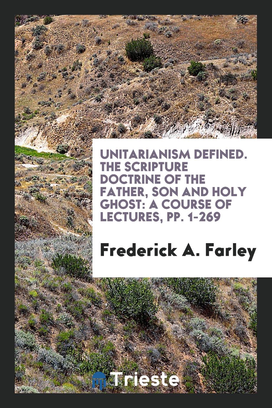Unitarianism Defined. The Scripture Doctrine of the Father, Son and Holy Ghost: A Course of Lectures, pp. 1-269