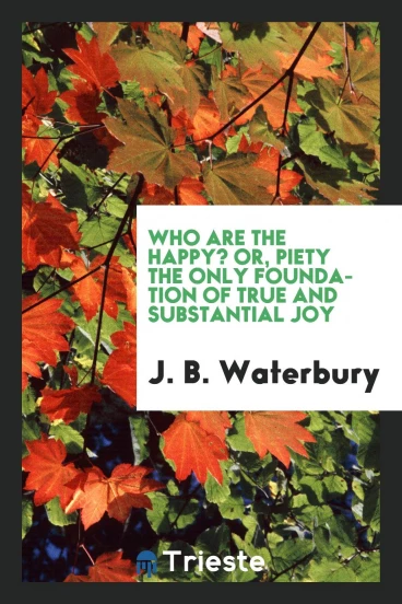 Who are the happy? or, Piety the only foundation of true and substantial joy