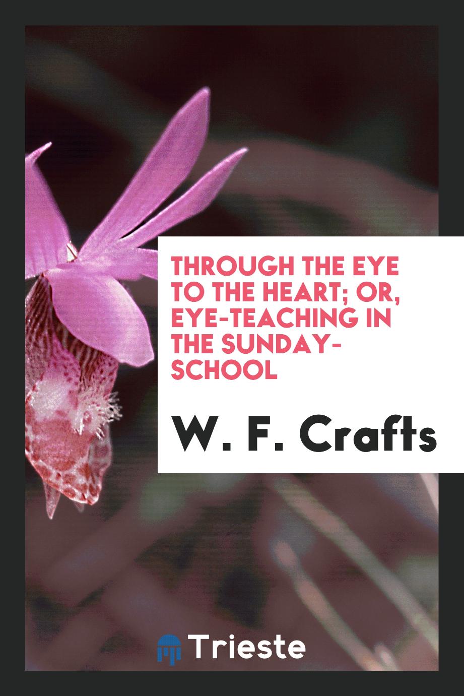 Through the eye to the heart; or, Eye-teaching in the Sunday-school