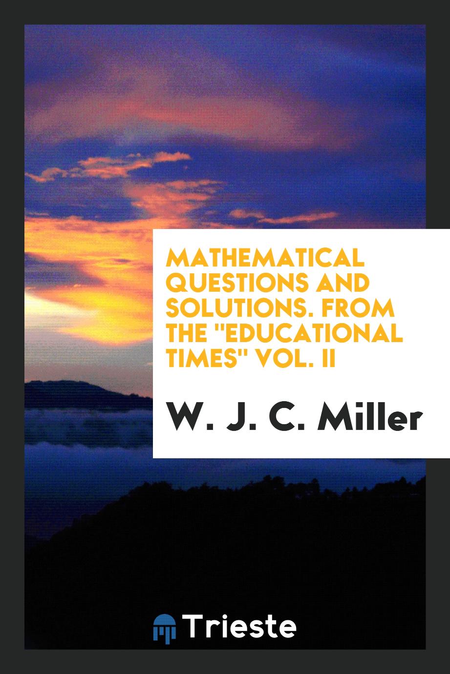 Mathematical Questions and Solutions. From the "Educational Times" Vol. II
