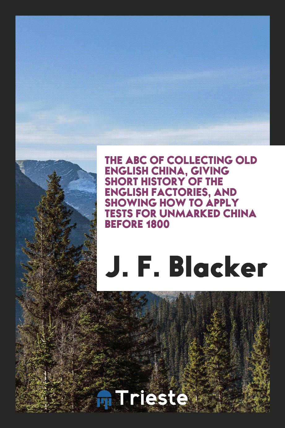 The ABC of Collecting Old English China, Giving Short History of the English Factories, and Showing How to Apply Tests for Unmarked China before 1800