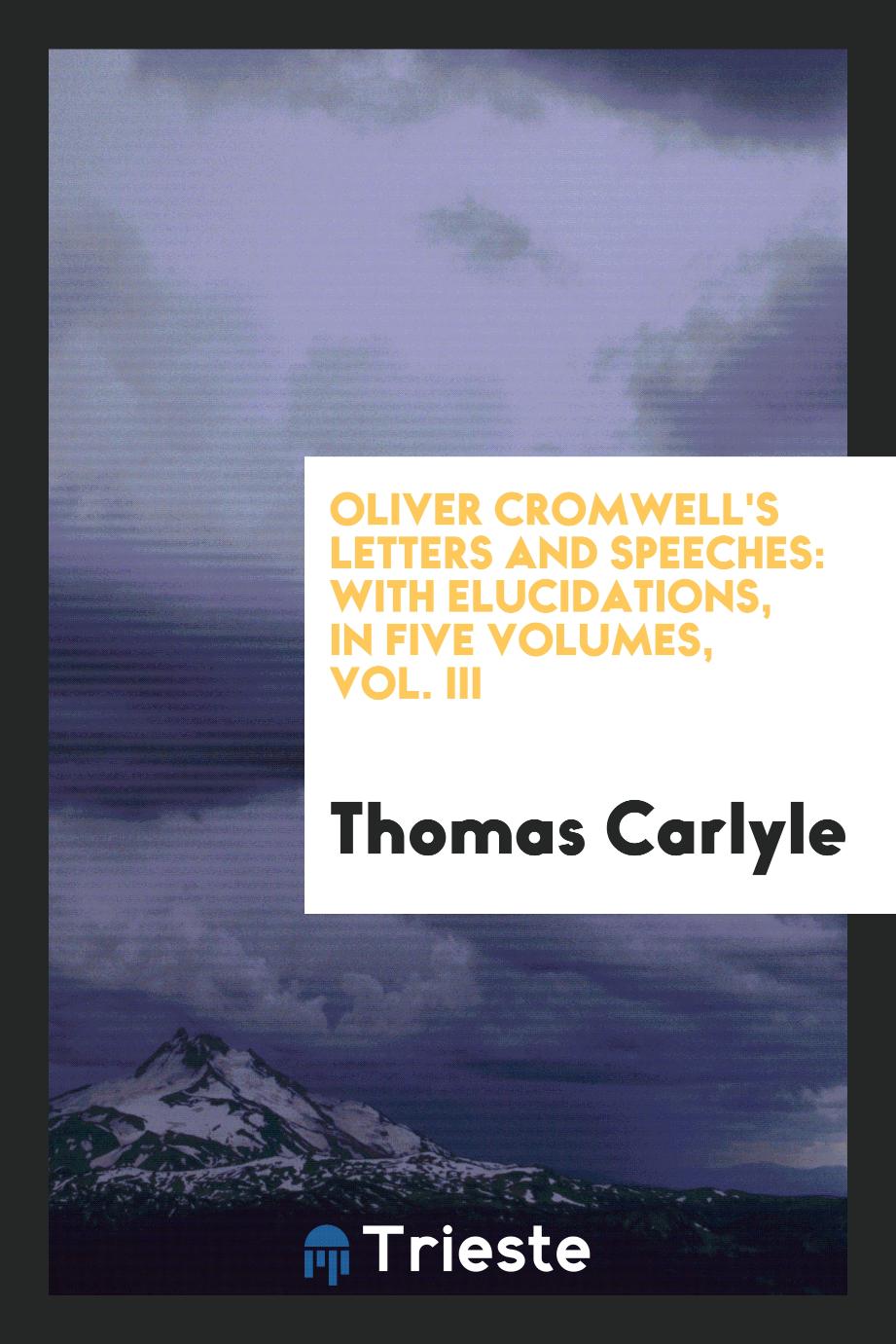 Oliver Cromwell's letters and speeches: with elucidations, in five volumes, Vol. III