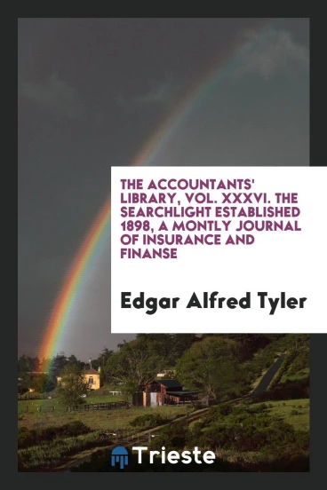 The Accountants' Library, Vol. XXXVI. The Searchlight Established 1898, a Montly Journal of Insurance and Finanse