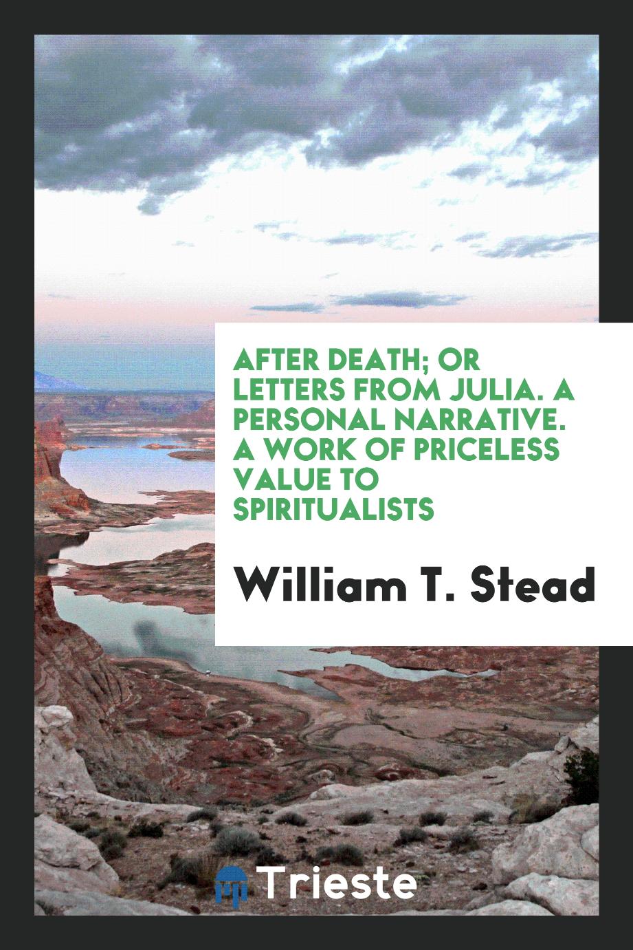After Death; Or Letters from Julia. A Personal Narrative. A Work of Priceless Value to Spiritualists