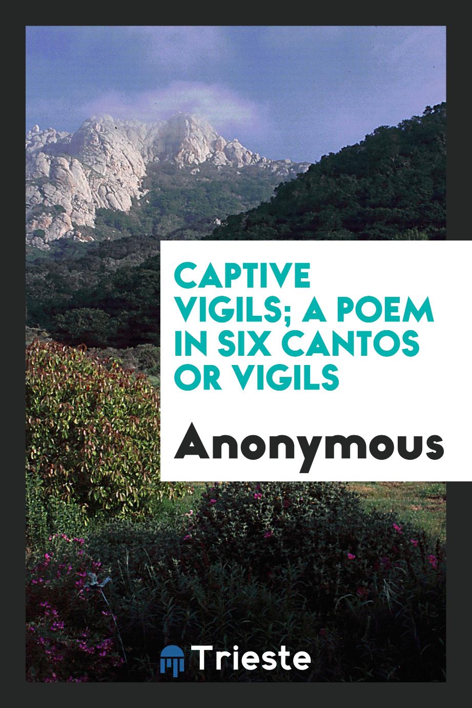 Captive vigils; a poem in six cantos or vigils