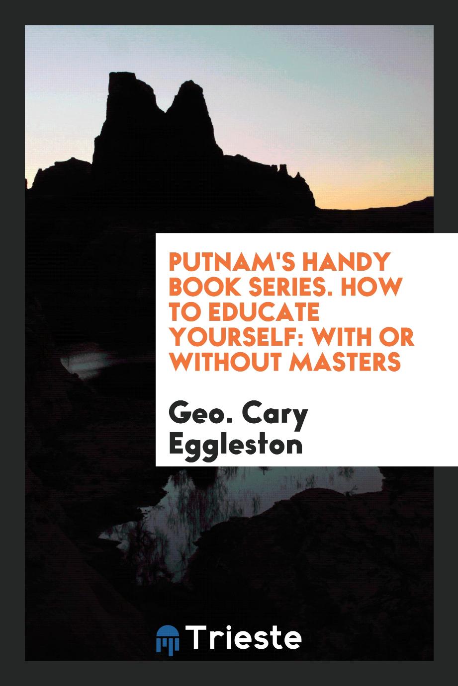 Putnam's Handy Book Series. How to Educate Yourself: With or Without Masters