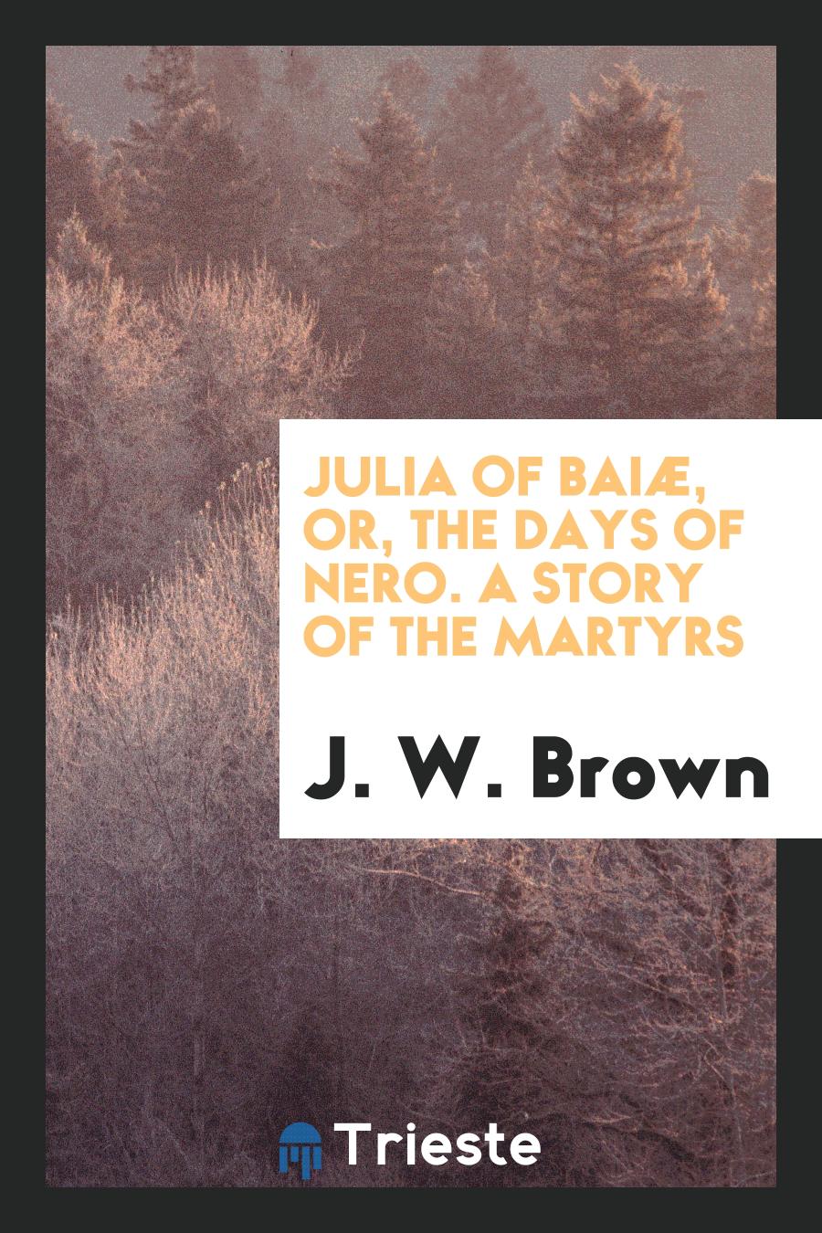 Julia of Baiæ, Or, The Days of Nero. A Story of the Martyrs