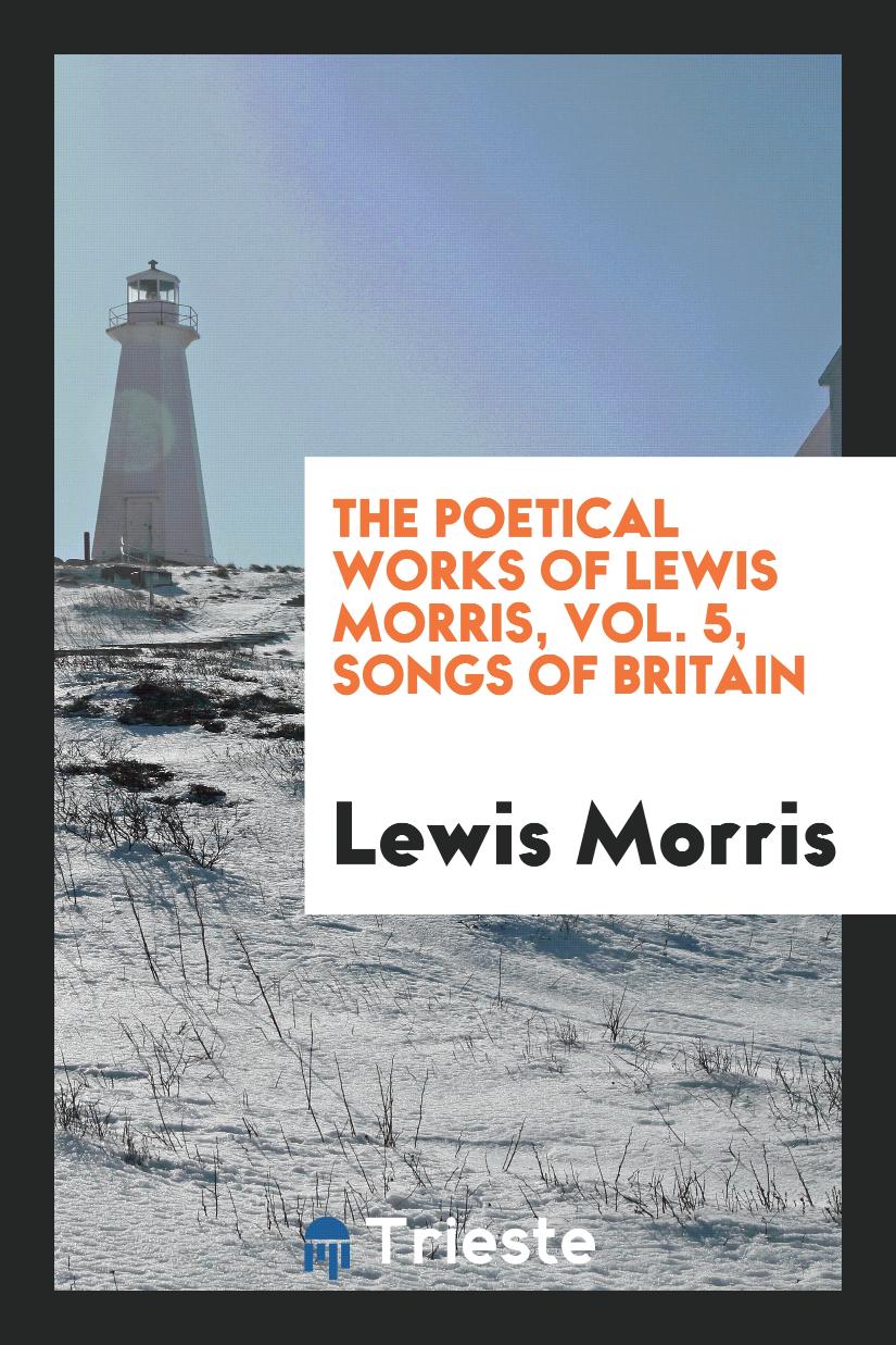 The Poetical Works of Lewis Morris, Vol. 5, Songs of Britain