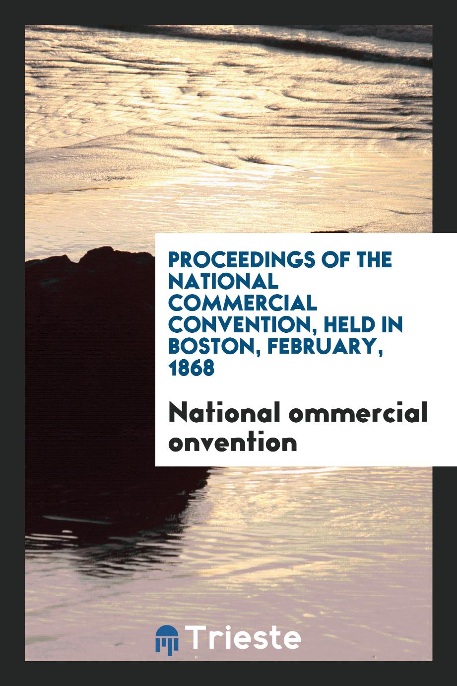 Proceedings of the National Commercial Convention, Held in Boston, February, 1868