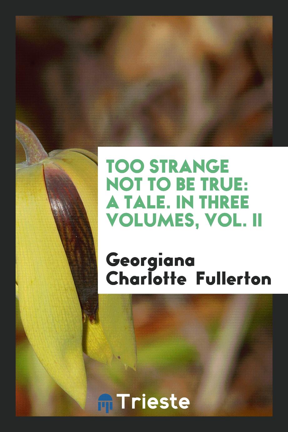 Too Strange Not to Be True: A Tale. In Three Volumes, Vol. II