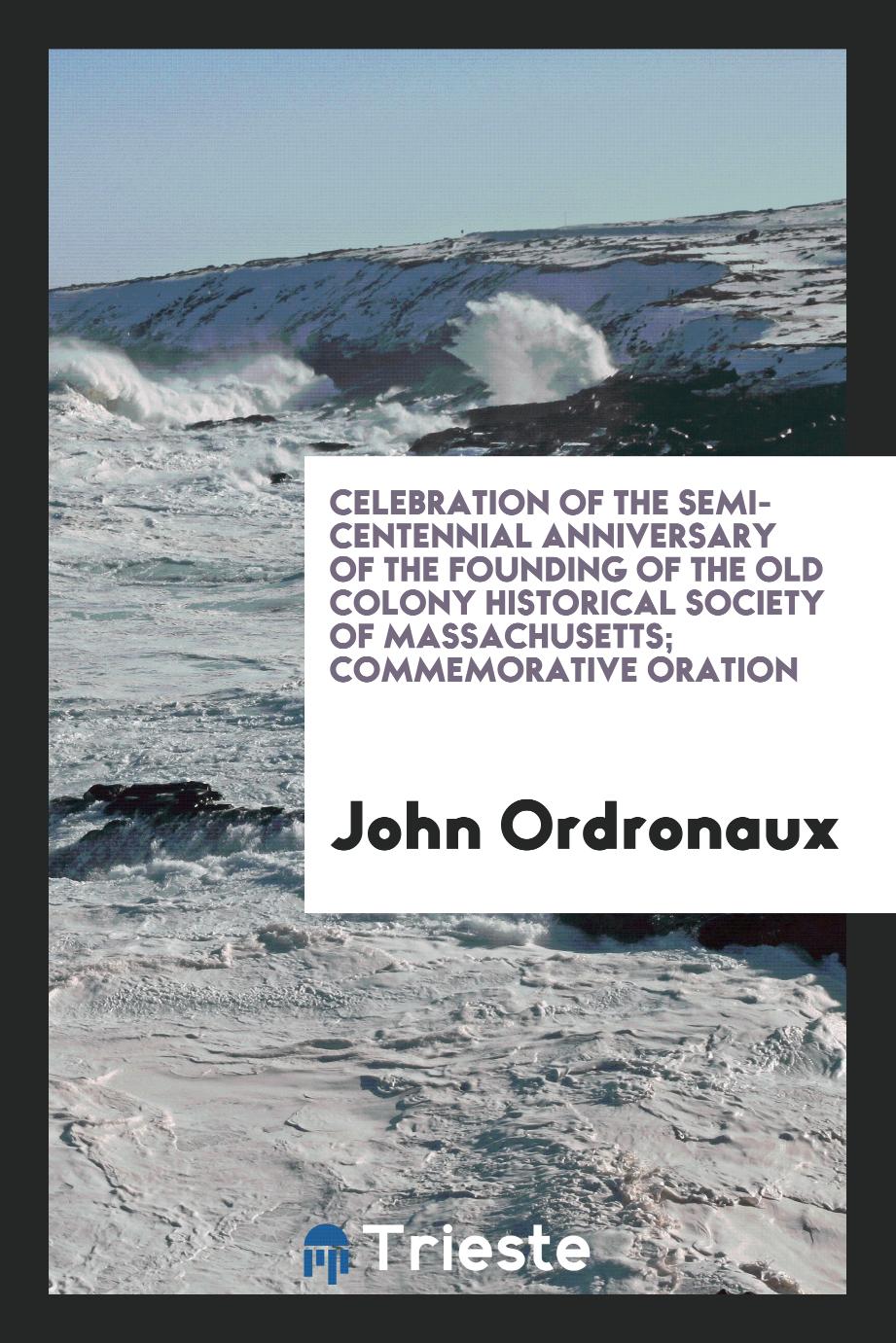 Celebration of the semi-centennial anniversary of the founding of the Old Colony historical society of Massachusetts; Commemorative oration